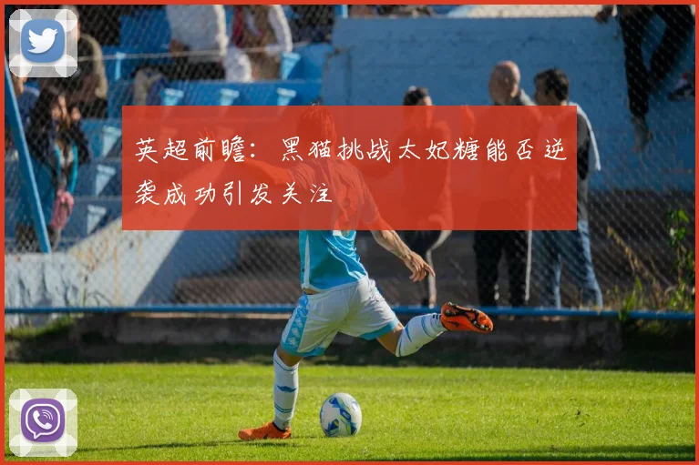 英超前瞻：黑猫挑战太妃糖能否逆袭成功引发关注