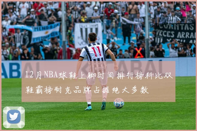 12月NBA球鞋上脚时间排行榜科比双鞋霸榜耐克品牌占据绝大多数