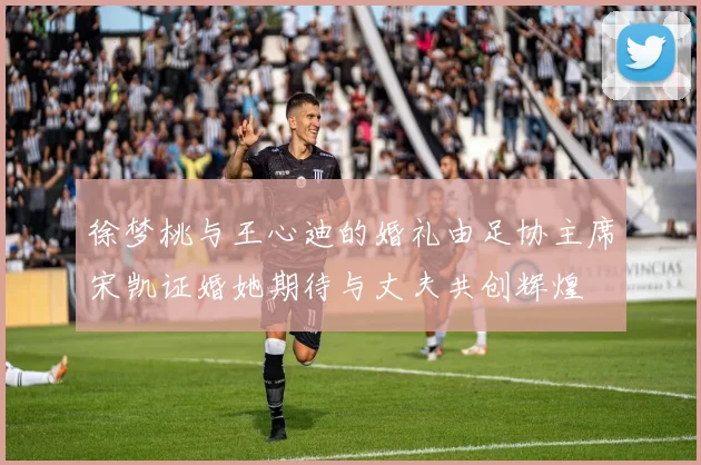 徐梦桃与王心迪的婚礼由足协主席宋凯证婚她期待与丈夫共创辉煌