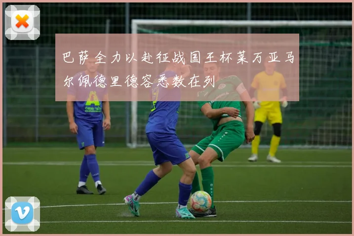 巴萨全力以赴征战国王杯莱万亚马尔佩德里德容悉数在列