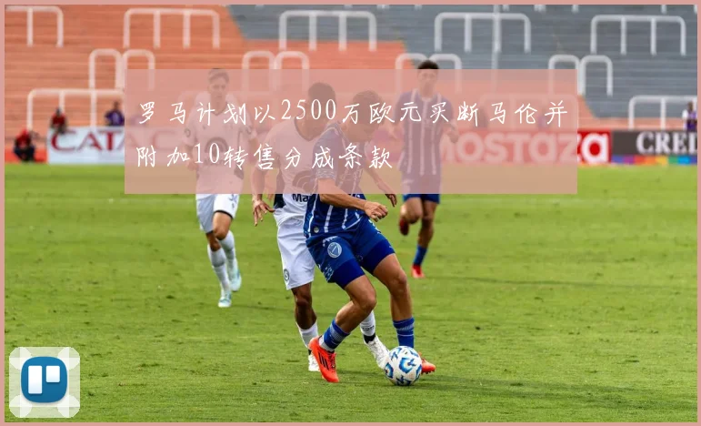 罗马计划以2500万欧元买断马伦并附加10转售分成条款