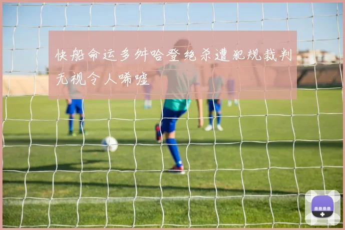 快船命运多舛哈登绝杀遭犯规裁判无视令人唏嘘