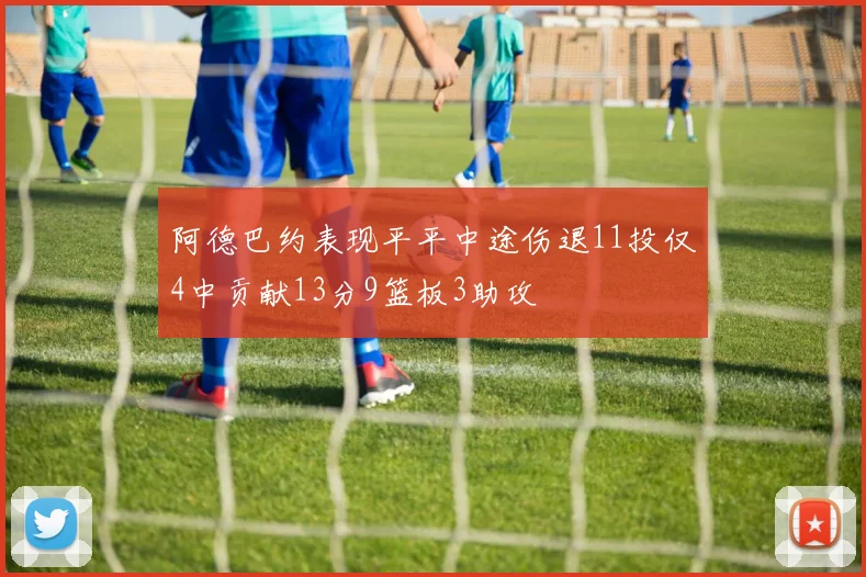 阿德巴约表现平平中途伤退11投仅4中贡献13分9篮板3助攻