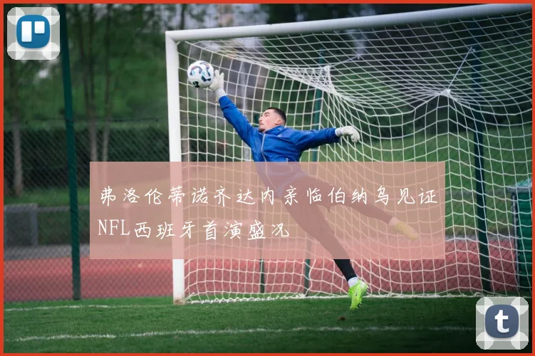 弗洛伦蒂诺齐达内亲临伯纳乌见证NFL西班牙首演盛况