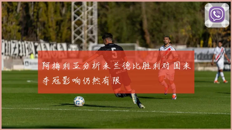 阿梅利亚分析米兰德比胜利对国米夺冠影响仍然有限